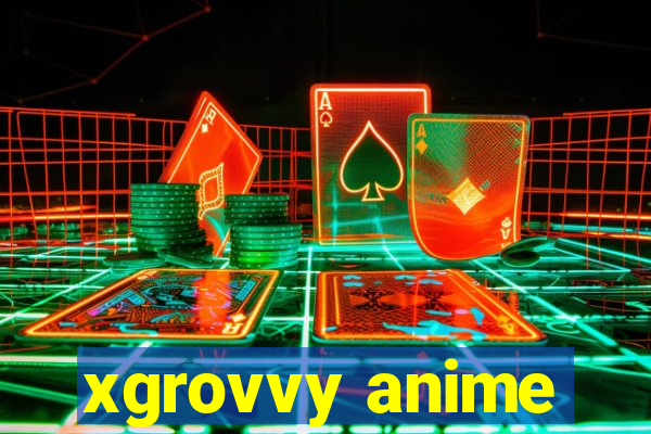 xgrovvy anime